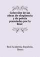 Coleccion de las obras de eloquencia y de poesia premiadas por la Real ., Real Academia Espanola 