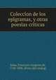 Colecci?on de los epi?gramas, y otras poesi?as cri?ticas, Salas, Francisco Gregorio de, 1740-1808. [from old catalog] 