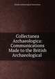 Collectanea Archaeologica: Communications Made to the British Archaeological ., British Archaeological Association 