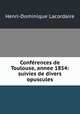Conferences de Toulouse, annee 1854: suivies de divers opuscules, Lacordaire Henri-Dominique 