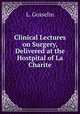 Clinical Lectures on Surgery, Delivered at the Hostpital of La Charite, L. Gosselin 