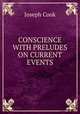 CONSCIENCE WITH PRELUDES ON CURRENT EVENTS, Joseph Cook 