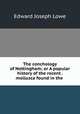 The conchology of Nottingham; or A popular history of the recent . mollusca found in the ., Edward Joseph Lowe 