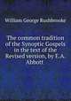 The common tradition of the Synoptic Gospels in the text of the Revised version, by E.A. Abbott ., William George Rushbrooke 