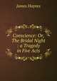 Conscience: Or, The Bridal Night : a Tragedy in Five Acts, James Haynes 