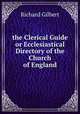 the Clerical Guide or Ecclesiastical Directory of the Church of England, Richard Gilbert 