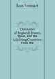 Chronicles of England, France, Spain, and the Adjoining Countries: From the ., Froissart Jean 