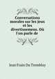 Conversations morales sur les jeux et les divertissemens. Ou l