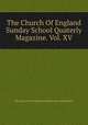 The Church Of England Sunday School Quaterly Magazine. Vol. XV., the church of england sunday school institute 