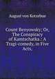Count Benyowsky; Or, The Conspiracy of Kamtschatka.: A Tragi-comedy, in Five Acts,, August von Kotzebue 
