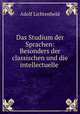 Das Studium der Sprachen: Besonders der classischen und die intellectuelle ., Adolf Lichtenheld 