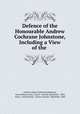 Defence of the Honourable Andrew Cochrane Johnstone, Including a View of the ., Andrew James Cochrane Johnstone, Great Britain Army. Courts -martial. Johnstone . 1805, Army, Great Britain, Courts-martial . Johnstone. 1805 