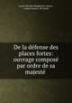 De la defense des places fortes: ouvrage compose par ordre de sa majeste ., Lazare Nicolas Marguerite Carnot , Lazare Carnot, M Carnot 