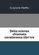 Della scienza chiamata cavalleresca libri tre, Scipione Maffei 