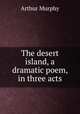 The desert island, a dramatic poem, in three acts, Murphy Arthur 