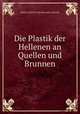 Die Plastik der Hellenen an Quellen und Brunnen, Curtius Ernst 