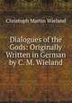 Dialogues of the Gods: Originally Written in German by C. M. Wieland, Christoph Martin Wieland 