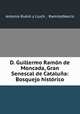 D. Guillermo Ramon de Moncada, Gran Senescal de Cataluna: Bosquejo historico, Antonio Rubio y Lluch 