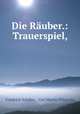 Die Rauber.: Trauerspiel, Friedrich Schiller 