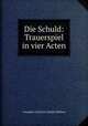 Die Schuld: Trauerspiel in vier Acten, Amandus Gottfried Adolph Mullner 