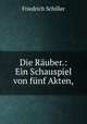 Die Rauber.: Ein Schauspiel von funf Akten, Friedrich Schiller 