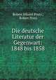 Die deutsche Literatur der Gegenwart: 1848 bis 1858, Robert Eduard Prutz , Robert Prutz 