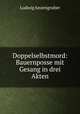 Doppelselbstmord: Bauernposse mit Gesang in drei Akten, Ludwig Anzengruber 