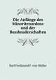 Die Anfange des Minoritenordens und der Bussbruderschaften, Karl Ferdinand F. von Muller 