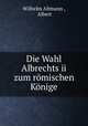 Die Wahl Albrechts ii zum romischen Konige, Wilhelm Altmann , Albert 