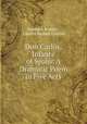 Don Carlos, Infante of Spain: A Dramatic Poem in Five Acts, Friedrich Schiller , Charles Herbert Cottrell 