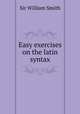 Easy exercises on the latin syntax, Smith, William, Sir, 1813-1893 