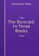 The Dunciad: In Three Books, Pope Alexander 