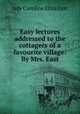 Easy lectures addressed to the cottagers of a favourite village: By Mrs. East, lady Caroline Eliza East 