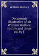 Documents illustrative of sir William Wallace, his life and times ed. by J ., William Wallace 