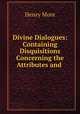 Divine Dialogues: Containing Disquisitions Concerning the Attributes and ., Henry More 
