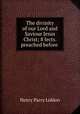 The divinity of our Lord and Saviour Jesus Christ; 8 lects. preached before ., Henry Parry Liddon 