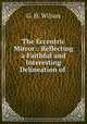 The Eccentric Mirror:: Reflecting a Faithful and Interesting Delineation of ., G. H. Wilson 
