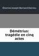Demetrius: tragedie en cinq actes, Etienne Joseph Bernard Delrieu 