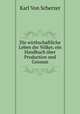 Die wirthschaftliche Leben der Volker, ein Handbuch uber Production und Consum, Karl von Scherzer 