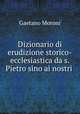 Dizionario di erudizione storico-ecclesiastica da s. Pietro sino ai nostri ., Gaetano Moroni 