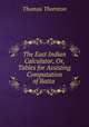 The East Indian Calculator, Or, Tables for Assisting Computation of Batta ., Thomas Thornton 