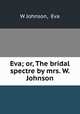 Eva; or, The bridal spectre by mrs. W. Johnson., W Johnson, Eva 
