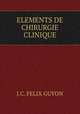 ELEMENTS DE CHIRURGIE CLINIQUE, J.C. Felix Guyon 