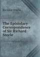 The Epistolary Correspondence of Sir Richard Steele, Steele, Richard, Sir, 1672-1729 