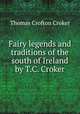 Fairy legends and traditions of the south of Ireland by T.C. Croker., Thomas Crofton Croker 