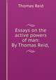 Essays on the active powers of man: By Thomas Reid, ., Reid, Thomas 