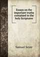Essays on the important truths contained in the holy Scriptures, Samuel Seyer 