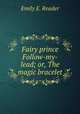 Fairy prince Follow-my-lead; or, The magic bracelet, Emily E. Reader 