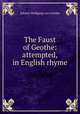 The Faust of Geothe: attempted, in English rhyme, Johann Wolfgang Goethe 