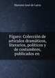 Figaro: Coleccion de articulos dramaticos, literarios, politicos y de costumbres, publicados en ., Mariano Jose de Larra 